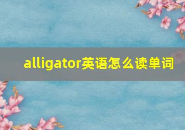 alligator英语怎么读单词