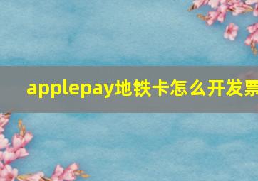 applepay地铁卡怎么开发票