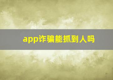 app诈骗能抓到人吗