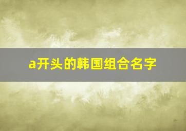 a开头的韩国组合名字