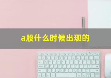 a股什么时候出现的