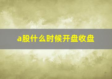 a股什么时候开盘收盘