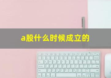 a股什么时候成立的