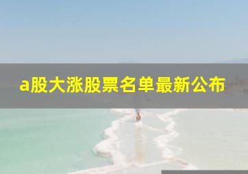 a股大涨股票名单最新公布