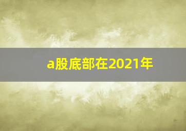 a股底部在2021年