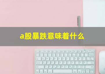 a股暴跌意味着什么