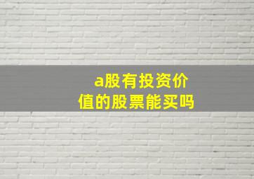 a股有投资价值的股票能买吗