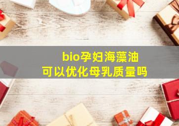 bio孕妇海藻油可以优化母乳质量吗