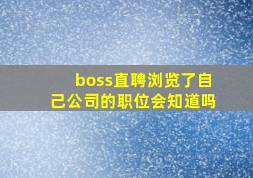 boss直聘浏览了自己公司的职位会知道吗