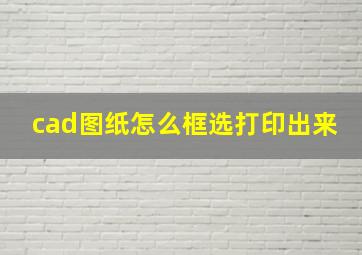 cad图纸怎么框选打印出来