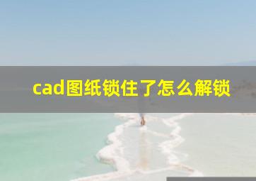 cad图纸锁住了怎么解锁