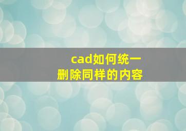 cad如何统一删除同样的内容