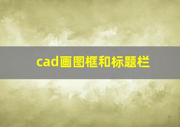 cad画图框和标题栏