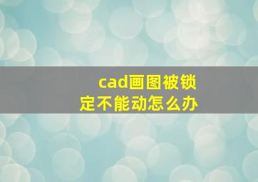 cad画图被锁定不能动怎么办