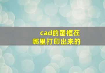 cad的图框在哪里打印出来的