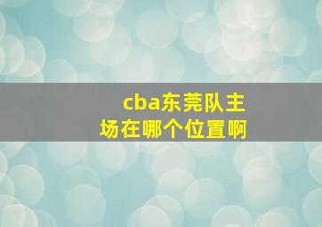 cba东莞队主场在哪个位置啊