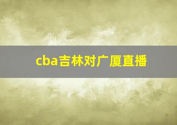 cba吉林对广厦直播