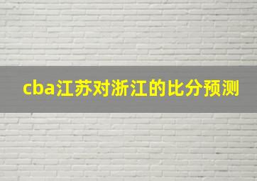 cba江苏对浙江的比分预测