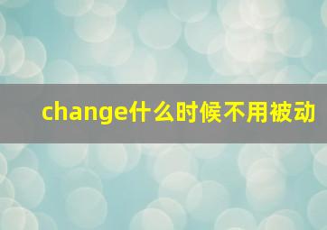 change什么时候不用被动