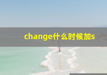 change什么时候加s