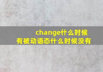 change什么时候有被动语态什么时候没有