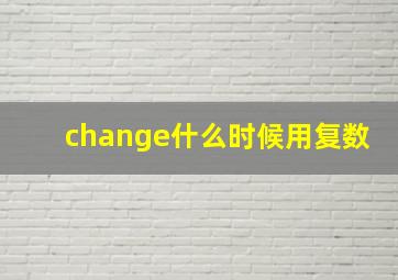 change什么时候用复数