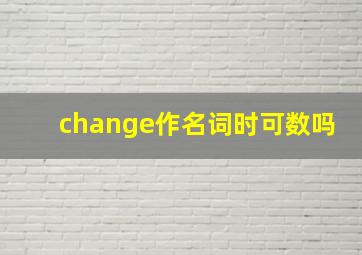 change作名词时可数吗