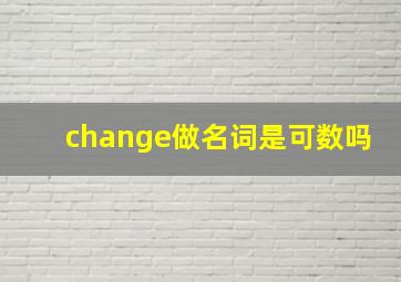 change做名词是可数吗