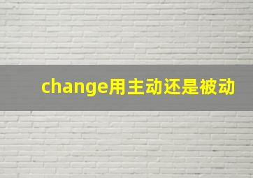 change用主动还是被动