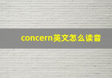 concern英文怎么读音