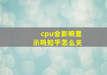 cpu会影响显示吗知乎怎么关