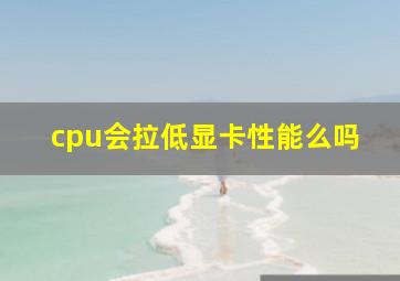 cpu会拉低显卡性能么吗