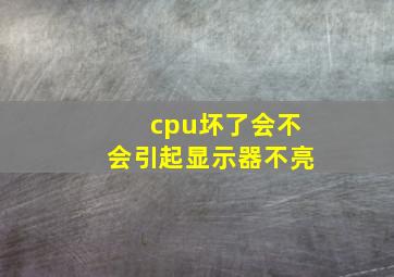 cpu坏了会不会引起显示器不亮