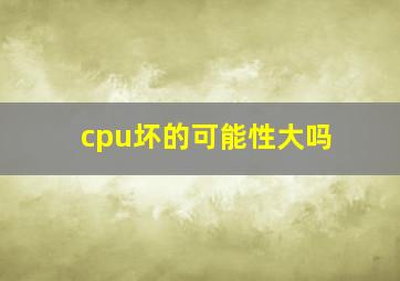 cpu坏的可能性大吗