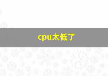 cpu太低了