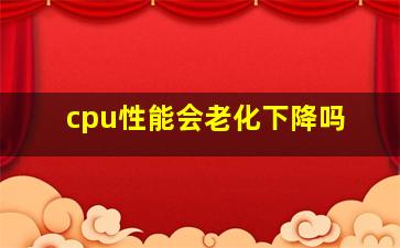 cpu性能会老化下降吗