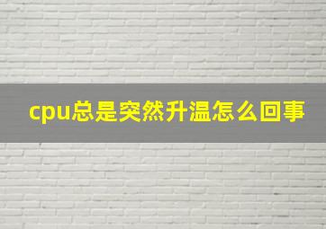 cpu总是突然升温怎么回事