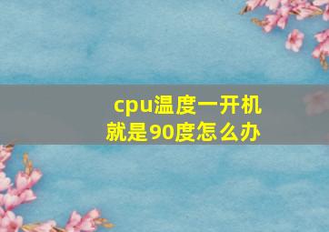 cpu温度一开机就是90度怎么办