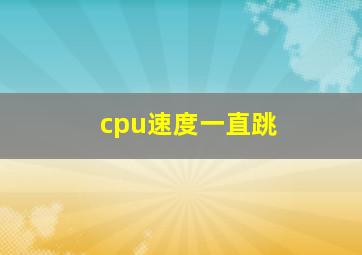 cpu速度一直跳