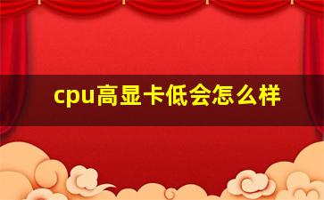 cpu高显卡低会怎么样