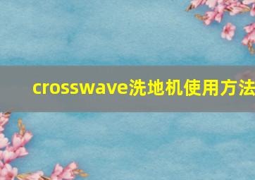 crosswave洗地机使用方法