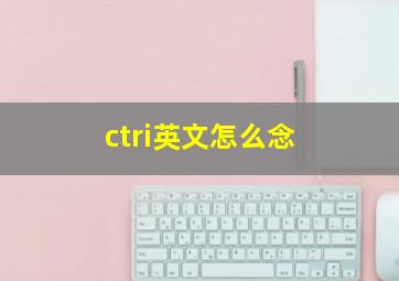 ctri英文怎么念