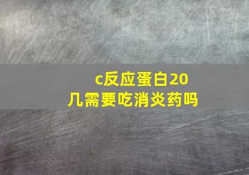 c反应蛋白20几需要吃消炎药吗