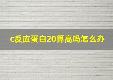 c反应蛋白20算高吗怎么办