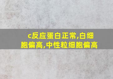 c反应蛋白正常,白细胞偏高,中性粒细胞偏高