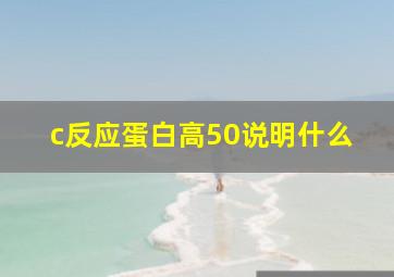 c反应蛋白高50说明什么