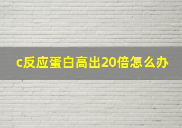 c反应蛋白高出20倍怎么办