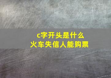 c字开头是什么火车失信人能购票