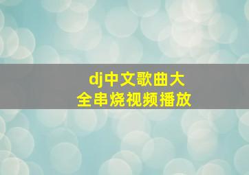 dj中文歌曲大全串烧视频播放