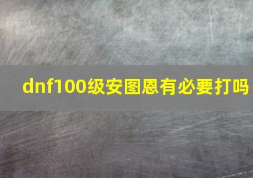 dnf100级安图恩有必要打吗